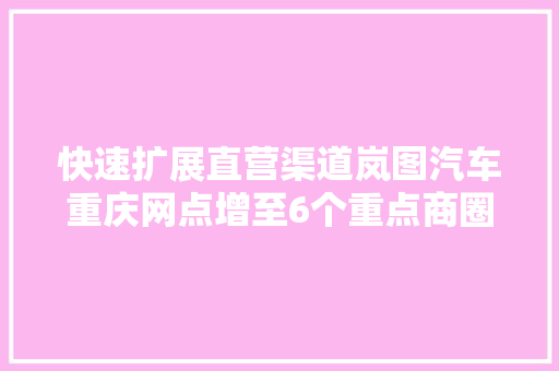 快速扩展直营渠道岚图汽车重庆网点增至6个重点商圈基本覆盖