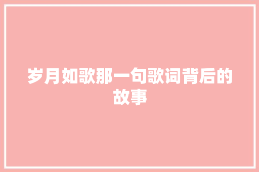 岁月如歌那一句歌词背后的故事