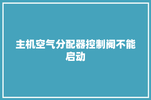 主机空气分配器控制阀不能启动