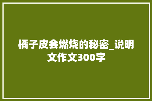 橘子皮会燃烧的秘密_说明文作文300字