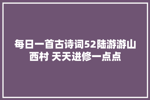 每日一首古诗词52陆游游山西村 天天进修一点点