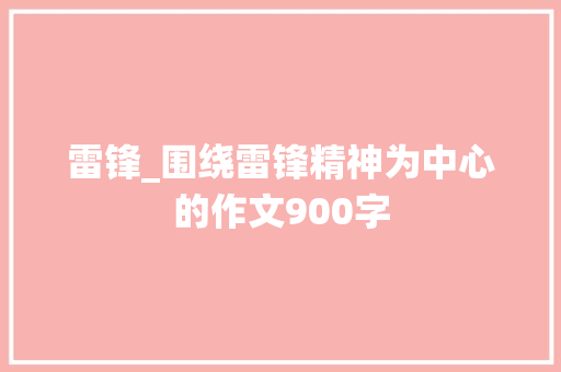 雷锋_围绕雷锋精神为中心的作文900字