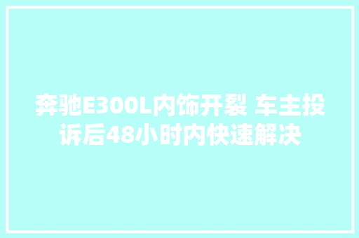 奔驰E300L内饰开裂 车主投诉后48小时内快速解决