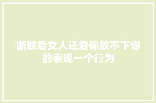 断联后女人还爱你放不下你的表现一个行为