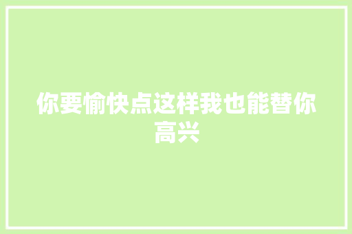 你要愉快点这样我也能替你高兴