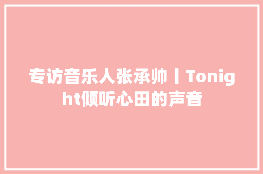 专访音乐人张承帅丨Tonight倾听心田的声音