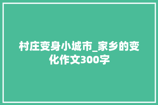 村庄变身小城市_家乡的变化作文300字