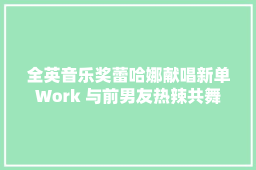 全英音乐奖蕾哈娜献唱新单Work 与前男友热辣共舞 休闲娱乐