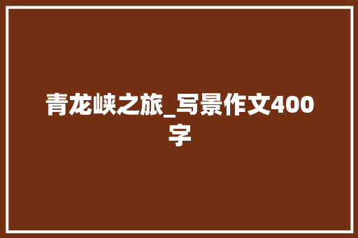 青龙峡之旅_写景作文400字