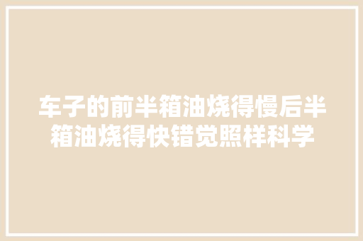 车子的前半箱油烧得慢后半箱油烧得快错觉照样科学