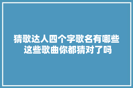 猜歌达人四个字歌名有哪些 这些歌曲你都猜对了吗