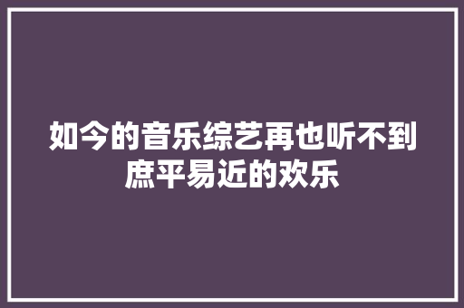 如今的音乐综艺再也听不到庶平易近的欢乐