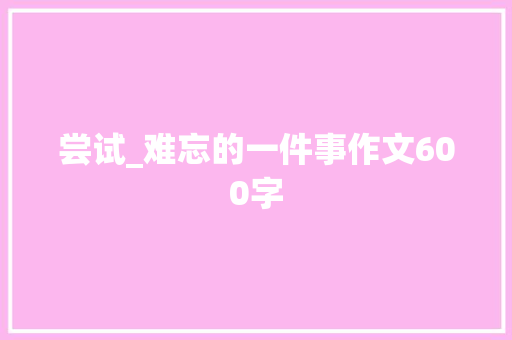 尝试_难忘的一件事作文600字