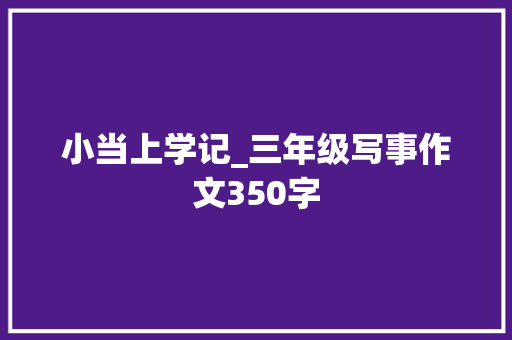 小当上学记_三年级写事作文350字