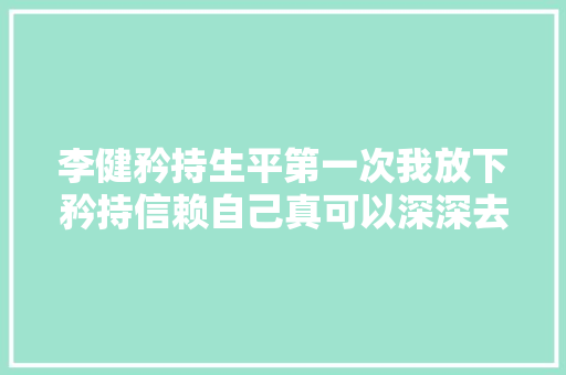 李健矜持生平第一次我放下矜持信赖自己真可以深深去爱你 休闲娱乐