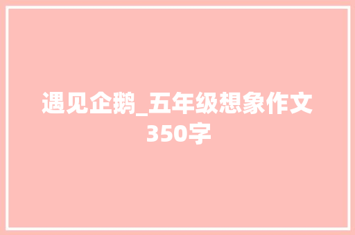 遇见企鹅_五年级想象作文350字
