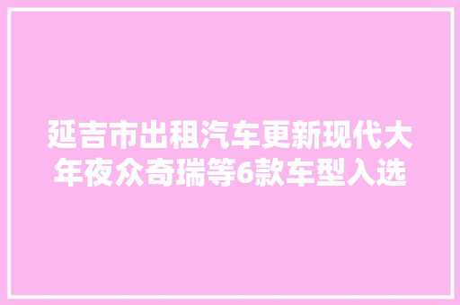 延吉市出租汽车更新现代大年夜众奇瑞等6款车型入选