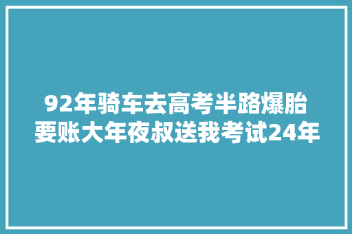 92年骑车去高考半路爆胎要账大年夜叔送我考试24年后我把他接回家