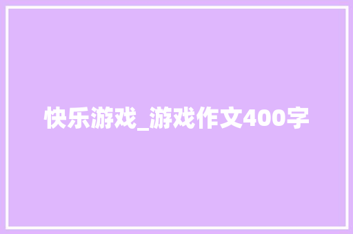 快乐游戏_游戏作文400字