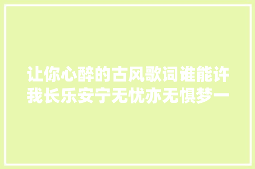 让你心醉的古风歌词谁能许我长乐安宁无忧亦无惧梦一世欢快