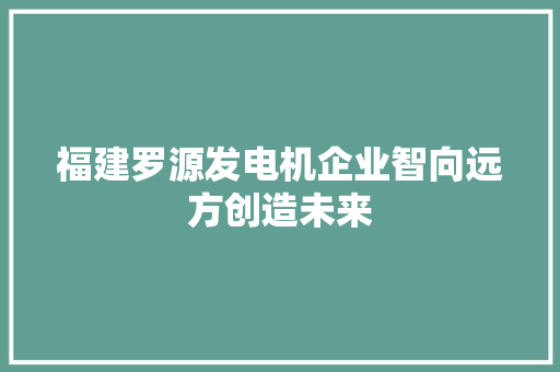 福建罗源发电机企业智向远方创造未来