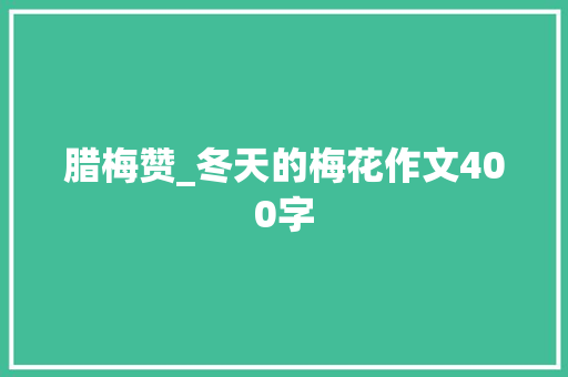 腊梅赞_冬天的梅花作文400字