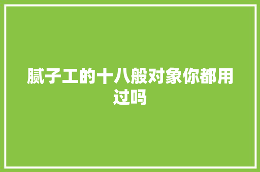 腻子工的十八般对象你都用过吗