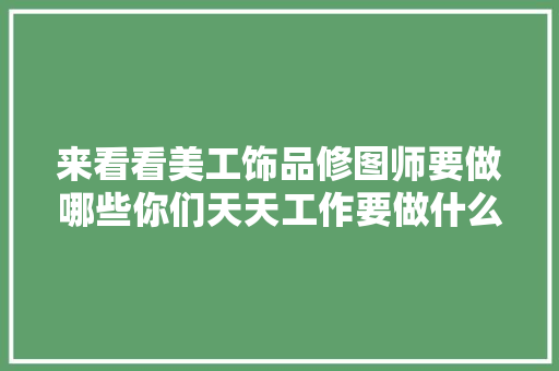 来看看美工饰品修图师要做哪些你们天天工作要做什么呀 