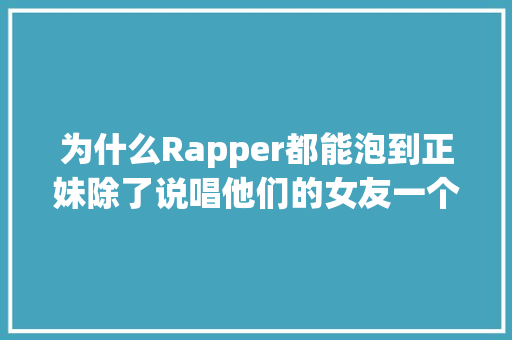为什么Rapper都能泡到正妹除了说唱他们的女友一个比一个美