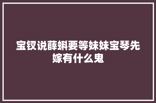 宝钗说薛蝌要等妹妹宝琴先嫁有什么鬼