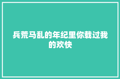 兵荒马乱的年纪里你载过我的欢快
