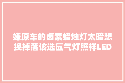 嫌原车的卤素蜡烛灯太暗想换掉落该选氙气灯照样LED灯