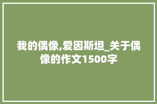 我的偶像,爱因斯坦_关于偶像的作文1500字