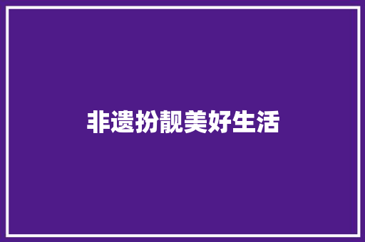 非遗扮靓美好生活