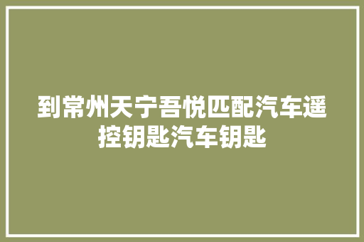 到常州天宁吾悦匹配汽车遥控钥匙汽车钥匙 汽车知识