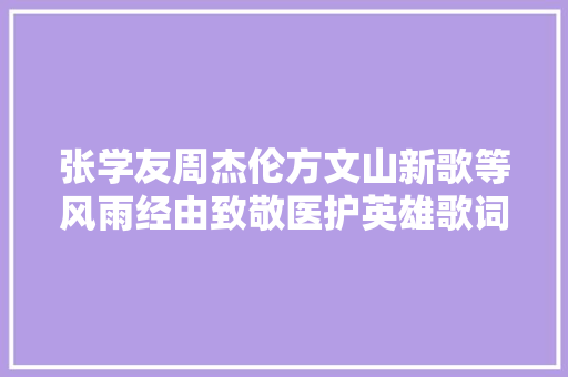 张学友周杰伦方文山新歌等风雨经由致敬医护英雄歌词完整版