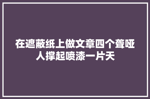 在遮蔽纸上做文章四个聋哑人撑起喷漆一片天