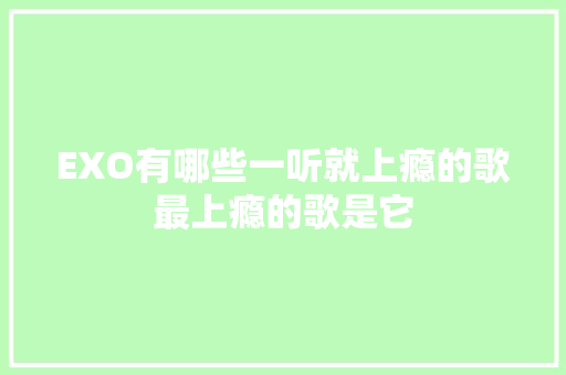 EXO有哪些一听就上瘾的歌最上瘾的歌是它
