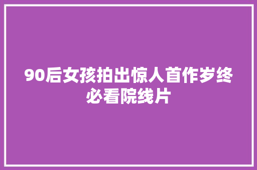 90后女孩拍出惊人首作岁终必看院线片 休闲娱乐