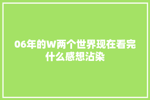 06年的W两个世界现在看完什么感想沾染