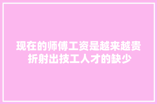 现在的师傅工资是越来越贵 折射出技工人才的缺少 汽车知识