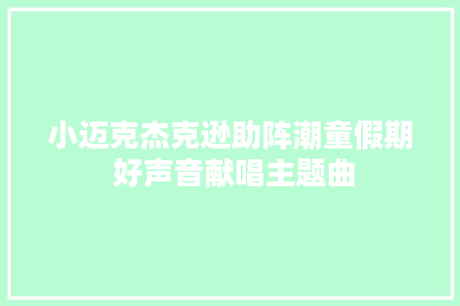 小迈克杰克逊助阵潮童假期 好声音献唱主题曲
