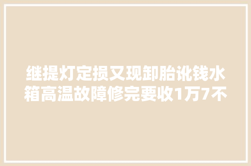 继提灯定损又现卸胎讹钱水箱高温故障修完要收1万7不给不让走