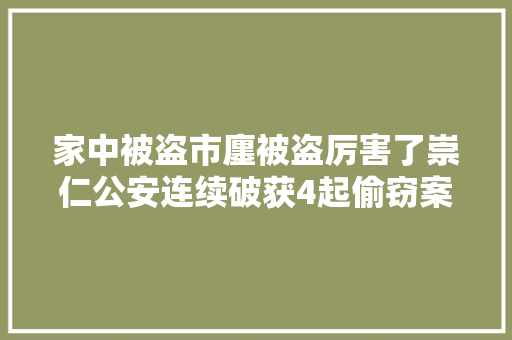 家中被盗市廛被盗厉害了崇仁公安连续破获4起偷窃案抓获5名违法犯罪嫌疑人