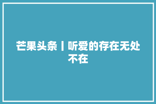 芒果头条丨听爱的存在无处不在