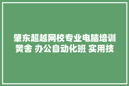 肇东超越网校专业电脑培训黉舍 办公自动化班 实用技能班 平面设计班 建筑工程设计 高级衬着班 影视后期制作 汽车知识