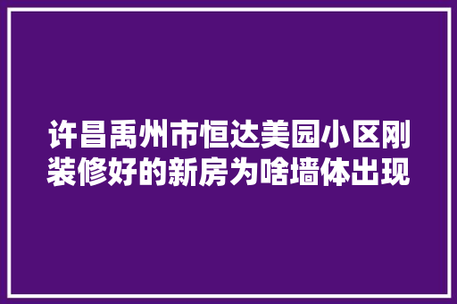 许昌禹州市恒达美园小区刚装修好的新房为啥墙体出现裂缝