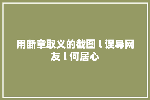 用断章取义的截图 l 误导网友 l 何居心