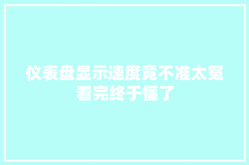 仪表盘显示速度竟不准太冤看完终于懂了