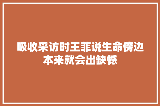 吸收采访时王菲说生命傍边本来就会出缺憾